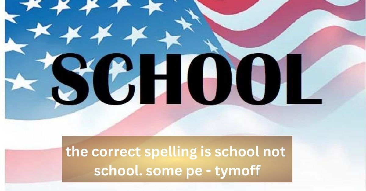 the correct spelling is school not school. some pe - tymoff