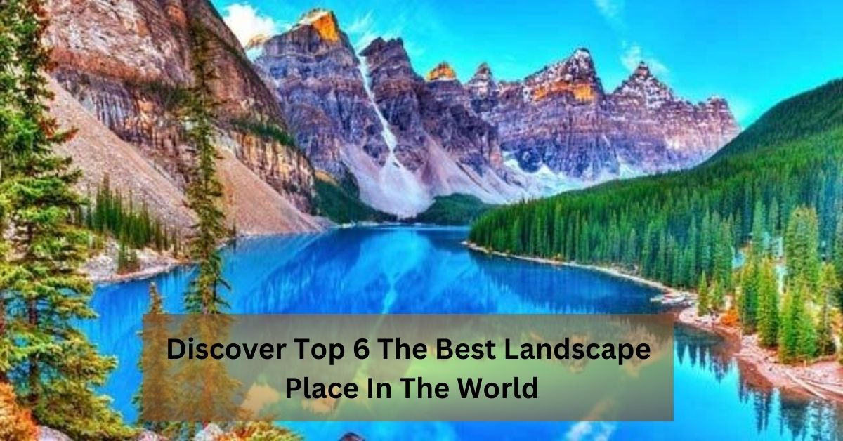 Discover Top 6 The Best Landscape Place In The World