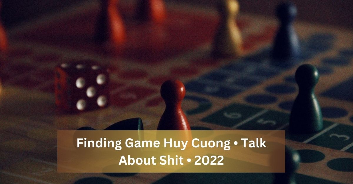 Finding Game Huy Cuong • Talk About Shit • 2022