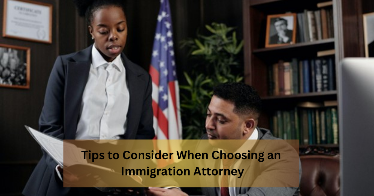 Tips to Consider When Choosing an Immigration Attorney